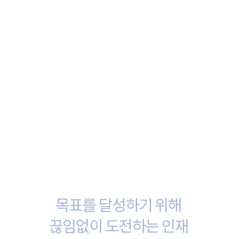 목표와 도전 목표를 달성하기 위해 끊임없이 도전하는 인재